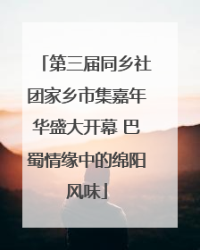 第三届同乡社团家乡市集嘉年华盛大开幕 巴蜀情缘中的绵阳风味